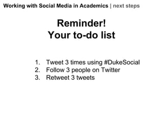 Working with Social Media in Academics | next steps

Reminder!
Your to-do list
1. Tweet 3 times using #DukeSocial
2. Follo...