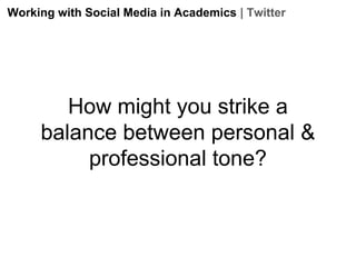 Working with Social Media in Academics | Twitter

How might you strike a
balance between personal &
professional tone?

 