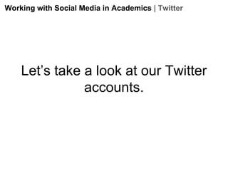 Working with Social Media in Academics | Twitter

Let’s take a look at our Twitter
accounts.

 