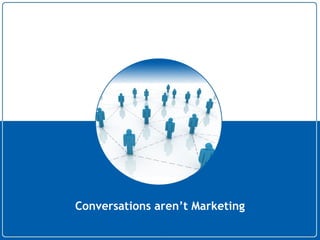 Conversations aren’t Marketing 