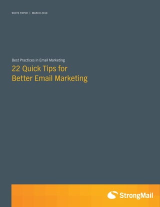 WHITE PAPER | MARCH 2010




Best Practices in Email Marketing

22 Quick Tips for
Better Email Marketing
 