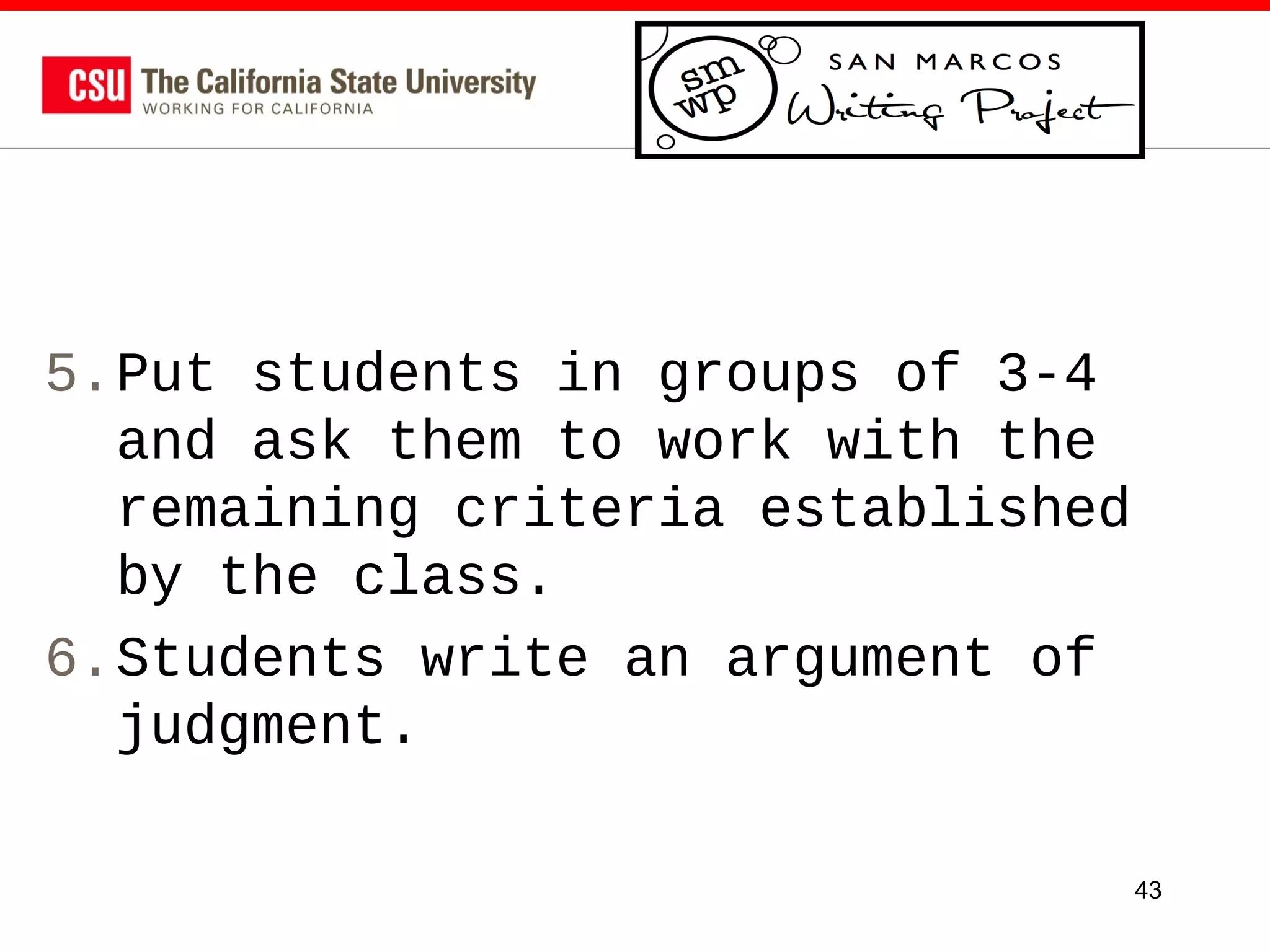 5.Put students in groups of 3-4
and ask them to work with the
remaining criteria established
by the class.
6.Students write an argument of
judgment.
43

 