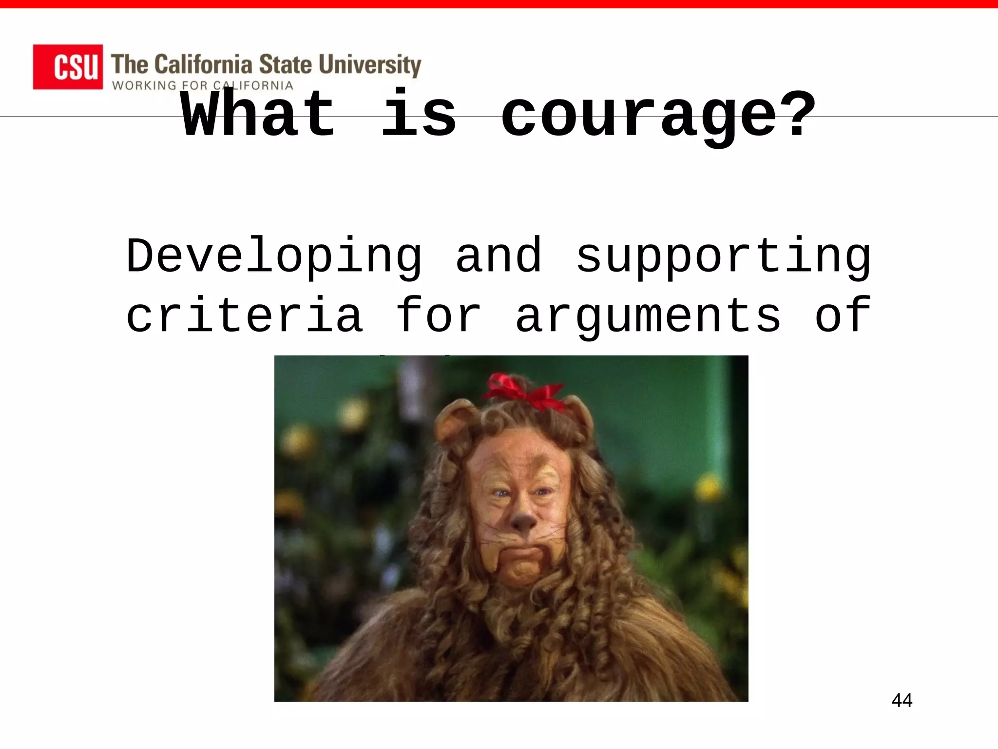What is courage?
Developing and supporting
criteria for arguments of
judgment.

44

 