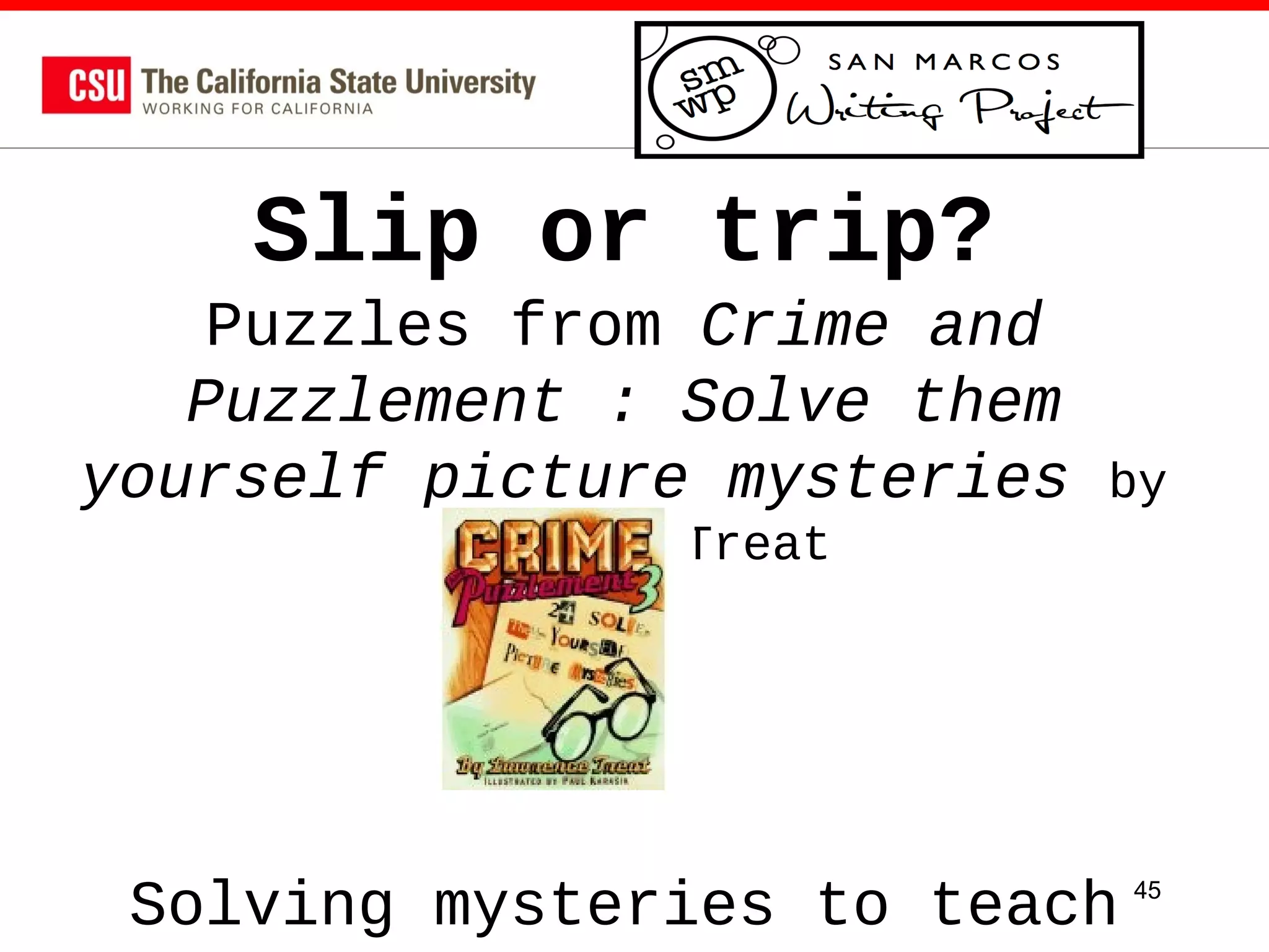 Slip or trip?
Puzzles from Crime and
Puzzlement : Solve them
yourself picture mysteries

by

Lawrence Treat

Solving mysteries to teach

45

 