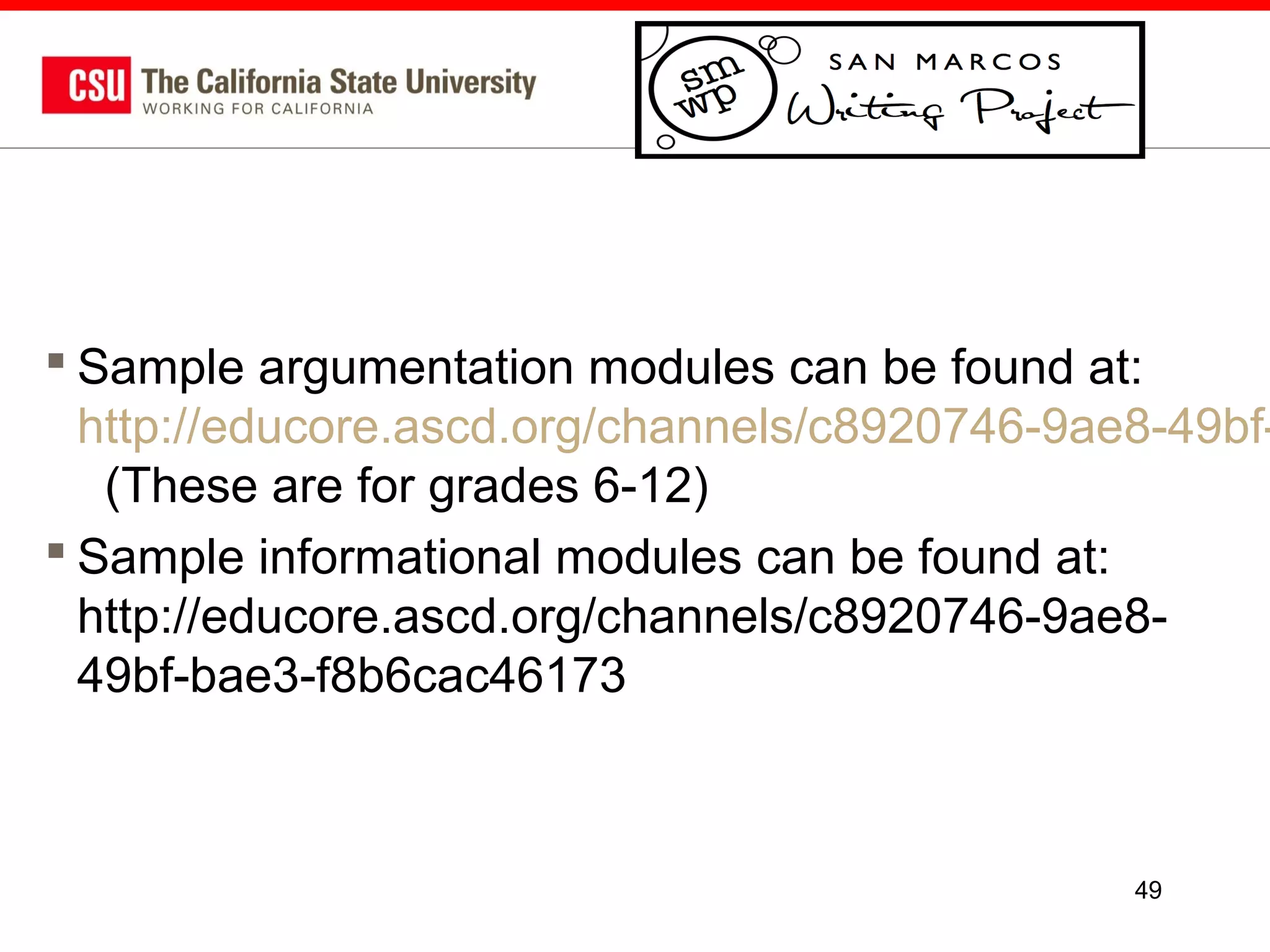  Sample argumentation modules can be found at:
http://educore.ascd.org/channels/c8920746-9ae8-49bf(These are for grades 6-12)
 Sample informational modules can be found at:
http://educore.ascd.org/channels/c8920746-9ae849bf-bae3-f8b6cac46173

49

 
