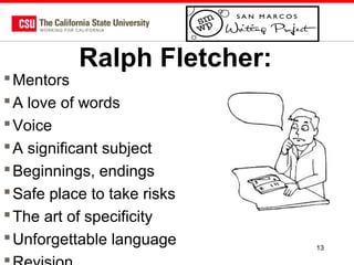 Ralph Fletcher:

 Mentors
 A love of words
 Voice
 A significant subject
 Beginnings, endings
 Safe place to take risks
 The art of specificity
 Unforgettable language

13

 