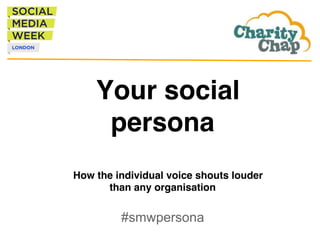Your social
persona !!
!
How the individual voice shouts louder
than any organisation!
#smwpersona
 