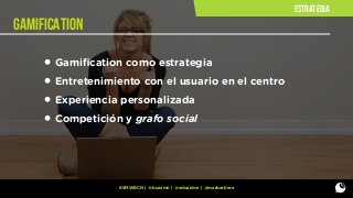 estrategia

GAMIFICATION

• Gamiﬁcation como estrategia
• Entretenimiento con el usuario en el centro
• Experiencia personalizada
• Competición y grafo social

#SMWBCN | @buzzmn | @eduardcn | @marbarbera

 