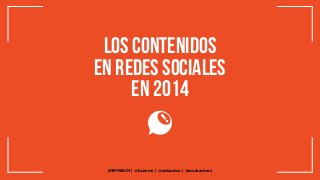Los contenidos
en redes sociales
en 2014

#SMWBCN. @buzzmn. @eduardcn y @marbarbera.
#SMWBCN | @buzzmn | @eduardcn | @marbarbera

 