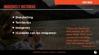 CONTENIDOS

imágenes e historias

• Storytelling
• Territorios
• Imágenes
• ¡Cuidado con las imágenes!

“Posts on Facebook
with photos get 53%
more likes, 104% more
comments and 84%
more click-throughs
than text-based posts”
(Kissmetrics)

#SMWBCN | @buzzmn | @eduardcn | @marbarbera

 
