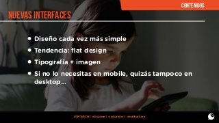 CONTENIDOS

nuevas interfaces

• Diseño cada vez más simple
• Tendencia: ﬂat design
• Tipografía + imagen
• Si no lo necesitas en mobile, quizás tampoco en
desktop...

#SMWBCN | @buzzmn | @eduardcn | @marbarbera

 