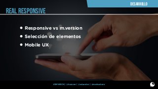 DESARROLLO

REAL RESPONSIVE

• Responsive vs m.version
• Selección de elementos
• Mobile UX

#SMWBCN | @buzzmn | @eduardcn | @marbarbera

 
