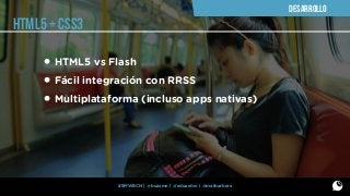 DESARROLLO

HTML5 + CSS3

• HTML5 vs Flash
• Fácil integración con RRSS
• Multiplataforma (incluso apps nativas)

#SMWBCN | @buzzmn | @eduardcn | @marbarbera

 