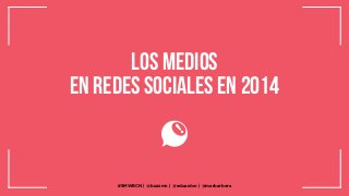 Los medios
en redes sociales en 2014

#SMWBCN. @buzzmn. @eduardcn y @marbarbera.
#SMWBCN | @buzzmn | @eduardcn | @marbarbera

 