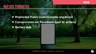 medios

nuevos FORMATOS

• Promoted Posts (optimizando orgánico)
• Conversiones en Facebook (call to action)
• Gallery Ads

#SMWBCN | @buzzmn | @eduardcn | @marbarbera

 