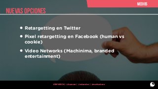 medios

nuevas opciones

• Retargetting en Twitter
• Pixel retargetting en Facebook (human vs
cookie)

• Video Networks (Machinima, branded
entertainment)

#SMWBCN | @buzzmn | @eduardcn | @marbarbera

 