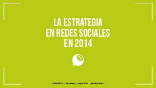 La estrategia
en redes sociales
en 2014

#SMWBCN | @buzzmn | @eduardcn | @marbarbera

 