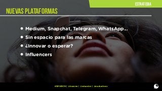 estrategia

nuevas plataformas

• Medium, Snapchat, Telegram, WhatsApp...
• Sin espacio para las marcas
• ¿Innovar o esperar?
• Inﬂuencers

#SMWBCN | @buzzmn | @eduardcn | @marbarbera

 