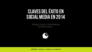 Claves del éxito en
Social Media en 2014
Eduard Corral y Mar Barberá
Buzz Marketing Networks

#SMWBCN | @buzzmn | @eduardcn | @marbarbera

 
