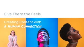 Give Them the Feels
Creating Content with
a Human Connection
 
