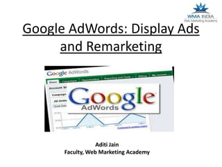 Google AdWords: Display Ads
and Remarketing

Aditi Jain
Faculty, Web Marketing Academy

 