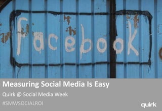 Measuring Social Media Is Easy
Quirk @ Social Media Week
#SMWSOCIALROI
 