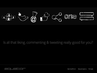 Is all that liking, commenting & tweeting really good for you?




                                            @jamesjefferson   @equatoragency   #smwgla
 