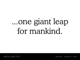 ...one giant leap
   for mankind.

             @jamesjefferson   @equatoragency   #smwgla
 