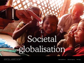 1.

  Societal
globalisation
           @jamesjefferson   @equatoragency   #smwgla
 