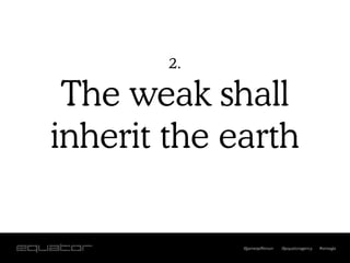 2.

 The weak shall
inherit the earth

             @jamesjefferson   @equatoragency   #smwgla
 