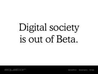 Digital society
is out of Beta.

            @jamesjefferson   @equatoragency   #smwgla
 