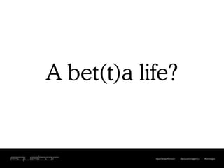 A bet(t)a life?


            @jamesjefferson   @equatoragency   #smwgla
 
