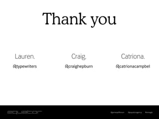 Thank you

Lauren.             Craig.                  Catriona.
@typewriters     @craighepburn        @catrionacampbel




                                 @jamesjefferson   @equatoragency   #smwgla
 