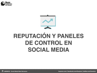 REPUTACIÓN Y PANELES
                 DE CONTROL EN
                  SOCIAL MEDIA


#SMWBCN - Social Media Week Barcelona   buzzmn.com | facebook.com/buzzmn | twitter.com/buzzmn
 