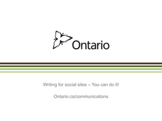 Writing for social sites – You can do it!

     Ontario.ca/communications
 