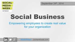September 24th, 2014 
Social Business 
Empowering employees to create real value 
for your organization 
#SMWRdam - JochemKoole.com 
 