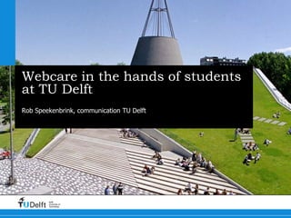 Webcare in the hands of students 
at TU Delft 
Rob Speekenbrink, communication TU Delft 
Challenge the future 
Delft 
University of 
Technology 
 