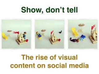 "Show, don't tell"
the rise of visual on
social media
 