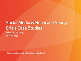Social Media & Hurricane Sandy:
Crisis Case Studies
February 20, 2013
#SMWsandy




Slides available at slideshare.net/sfathi
 