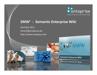 SMW+ - Semantic Enterprise Wiki
SemTech 2011
hansch@ontoprise.de
http://www.smwplus.com




                            © 2011 ontoprise GmbH   Slide 1
 