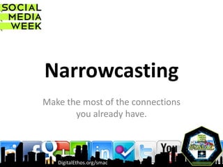 Narrowcasting
Make the most of the connections
       you already have.



   DigitalEthos.org/smac
 