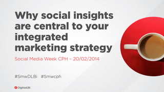 Why social insights
are central to your
integrated
marketing strategy
Social Media Week CPH – 20/02/2014

#SmwDLBi #Smwcph

 
