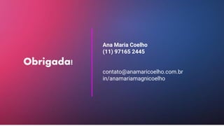Ana Maria Coelho
(11) 97165 2445
contato@anamaricoelho.com.br
in/anamariamagnicoelho
Obrigada!
 