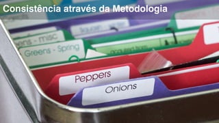 Consistência através da Metodologia 
 