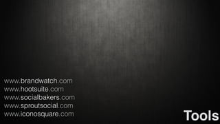 Tools 
www.brandwatch.com 
www.hootsuite.com 
www.socialbakers.com 
www.sproutsocial.com 
www.iconosquare.com 
 