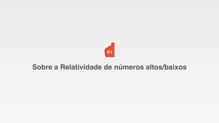 Sobre a Relatividade de números altos/baixos 
 