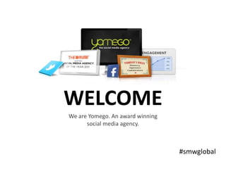 WELCOME
We are Yomego. An award winning
social media agency.
#smwglobal
 