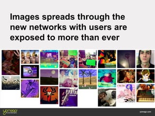 Images spreads through the
new networks with users are
exposed to more than ever
 