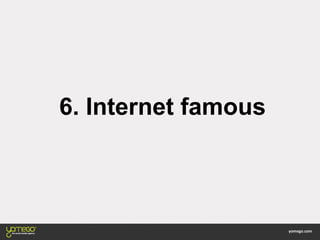 6. Internet famous
 