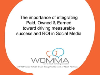 The importance of integrating
     Paid, Owned & Earned
   toward driving measurable
success and ROI in Social Media
 